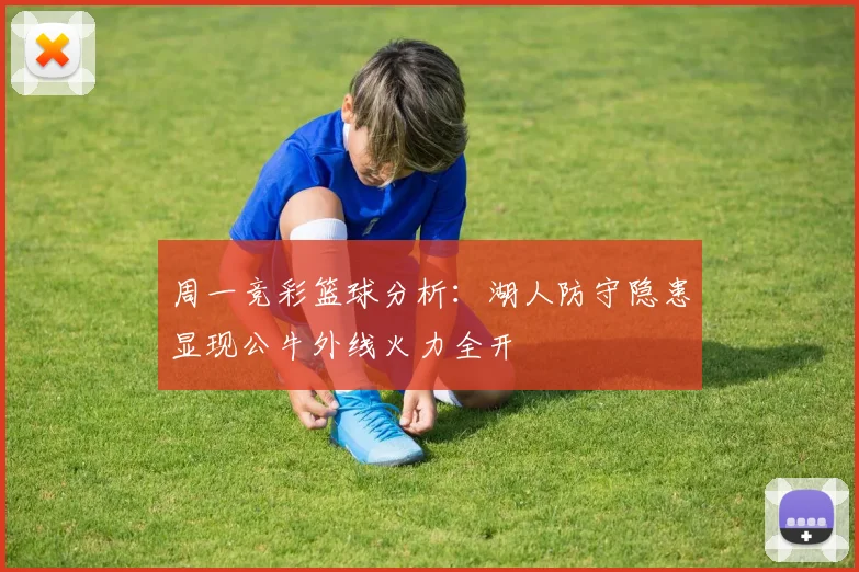 周一竞彩篮球分析：湖人防守隐患显现公牛外线火力全开