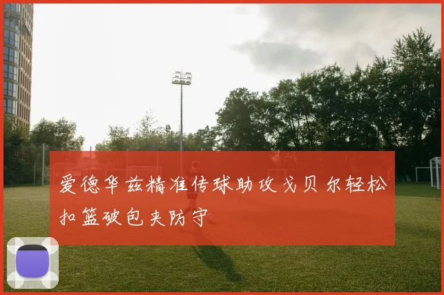 爱德华兹精准传球助攻戈贝尔轻松扣篮破包夹防守
