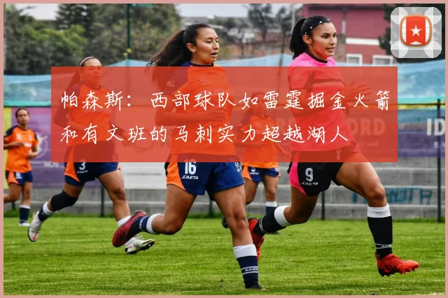 帕森斯：西部球队如雷霆掘金火箭和有文班的马刺实力超越湖人