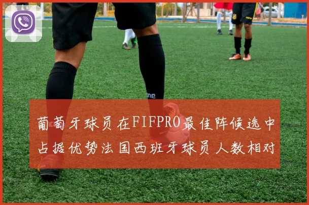葡萄牙球员在FIFPRO最佳阵候选中占据优势法国西班牙球员人数相对较少