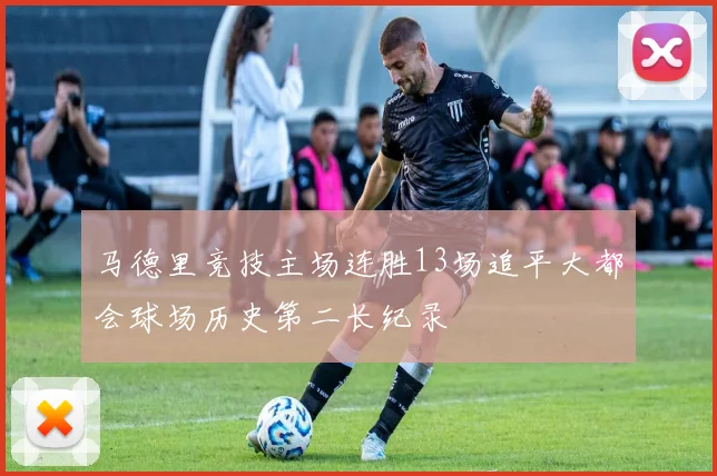 马德里竞技主场连胜13场追平大都会球场历史第二长纪录