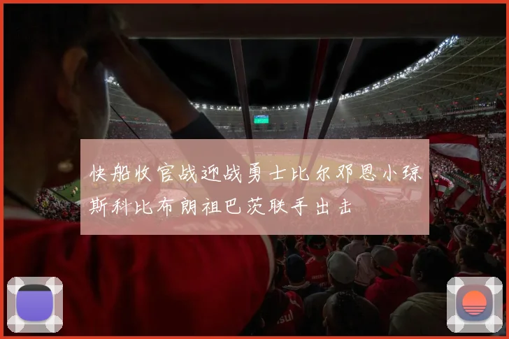 快船收官战迎战勇士比尔邓恩小琼斯科比布朗祖巴茨联手出击