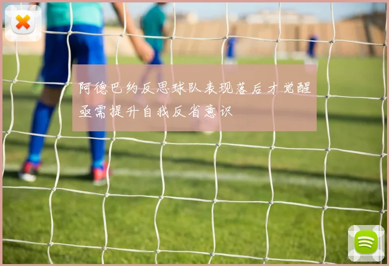 阿德巴约反思球队表现落后才觉醒亟需提升自我反省意识