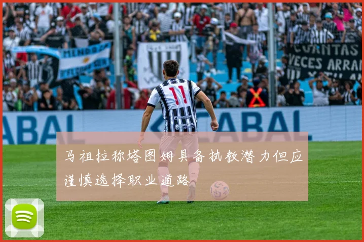 马祖拉称塔图姆具备执教潜力但应谨慎选择职业道路
