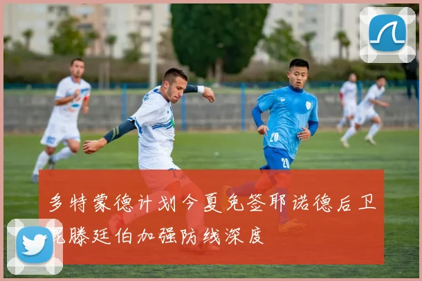 多特蒙德计划今夏免签耶诺德后卫昆滕廷伯加强防线深度