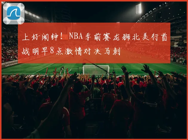 上好闹钟！NBA季前赛龙狮北美行首战明早8点激情对决马刺