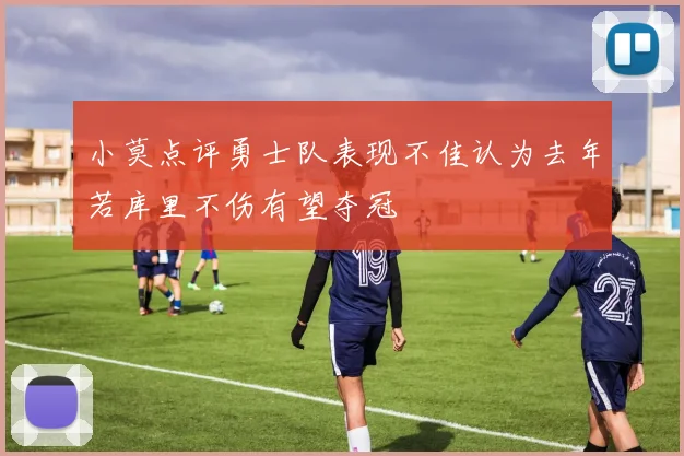 小莫点评勇士队表现不佳认为去年若库里不伤有望夺冠