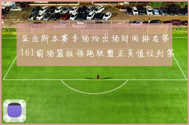 亚当斯本赛季场均出场时间排名第161前场篮板领跑联盟正负值位列第六