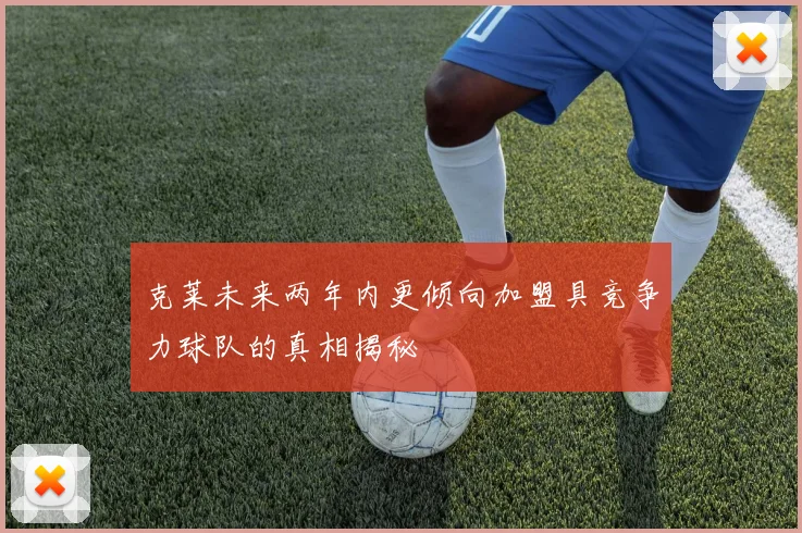 克莱未来两年内更倾向加盟具竞争力球队的真相揭秘